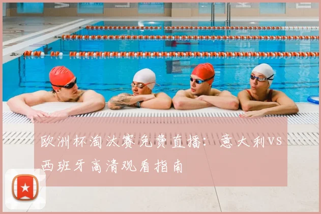 欧洲杯淘汰赛免费直播：意大利vs西班牙高清观看指南