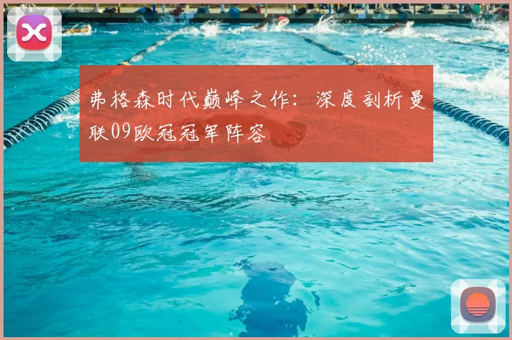 弗格森时代巅峰之作：深度剖析曼联09欧冠冠军阵容