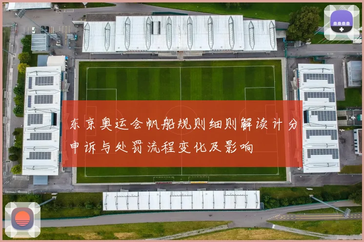 东京奥运会帆船规则细则解读计分申诉与处罚流程变化及影响