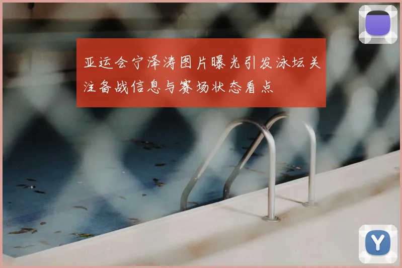 亚运会宁泽涛图片曝光引发泳坛关注备战信息与赛场状态看点