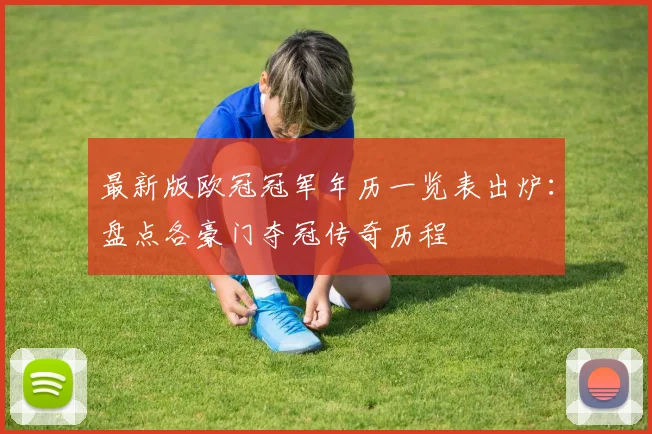 最新版欧冠冠军年历一览表出炉：盘点各豪门夺冠传奇历程