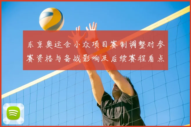 东京奥运会小众项目赛制调整对参赛资格与备战影响及后续赛程看点