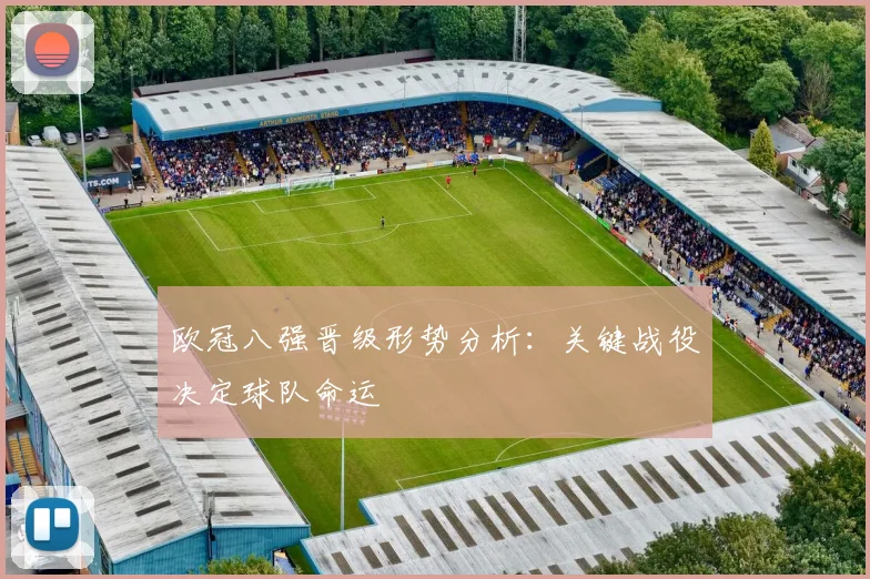 欧冠八强晋级形势分析：关键战役决定球队命运