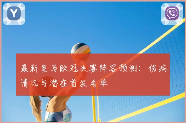 最新皇马欧冠决赛阵容预测：伤病情况与潜在首发名单