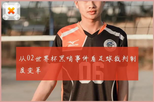 从02世界杯黑哨事件看足球裁判制度变革